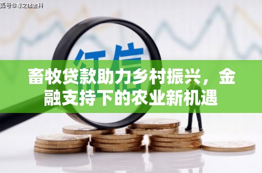 阿瓦提畜牧贷款助力乡村振兴，金融支持下的农业新机遇