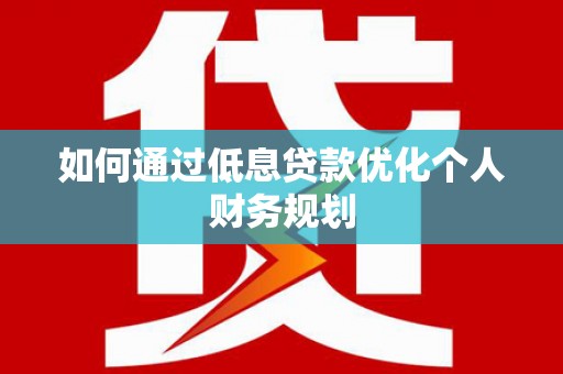 阿瓦提如何通过低息贷款优化个人财务规划