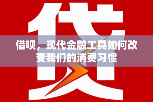 阿瓦提借呗，现代金融工具如何改变我们的消费习惯