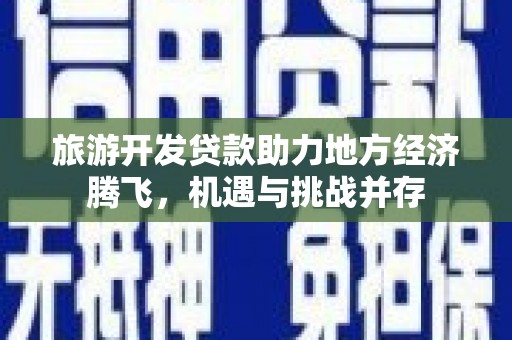 阿瓦提旅游开发贷款助力地方经济腾飞，机遇与挑战并存