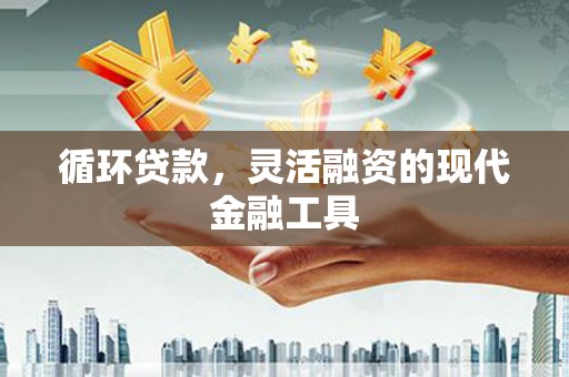 阿瓦提循环贷款，灵活融资的现代金融工具