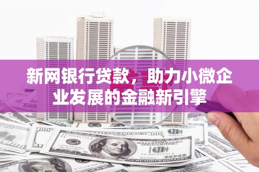 阿瓦提新网银行贷款，助力小微企业发展的金融新引擎