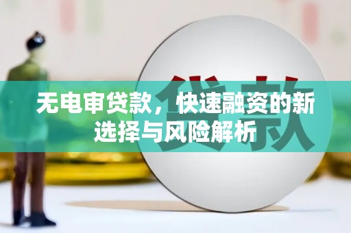 阿瓦提无电审贷款，快速融资的新选择与风险解析