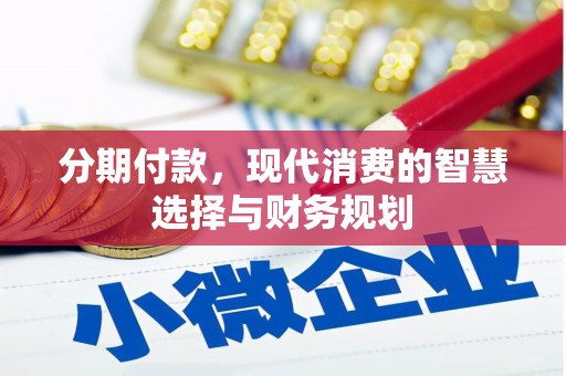 阿瓦提分期付款，现代消费的智慧选择与财务规划
