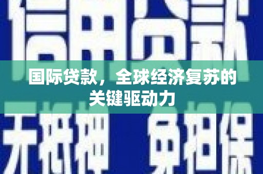 阿瓦提国际贷款，全球经济复苏的关键驱动力