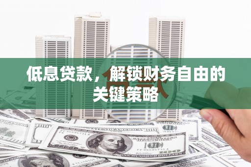 阿瓦提低息贷款，解锁财务自由的关键策略