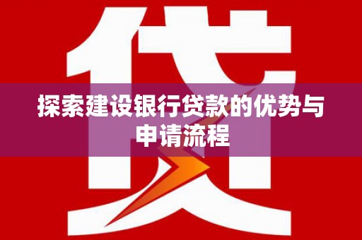 阿瓦提探索建设银行贷款的优势与申请流程
