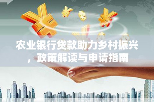 阿瓦提农业银行贷款助力乡村振兴，政策解读与申请指南