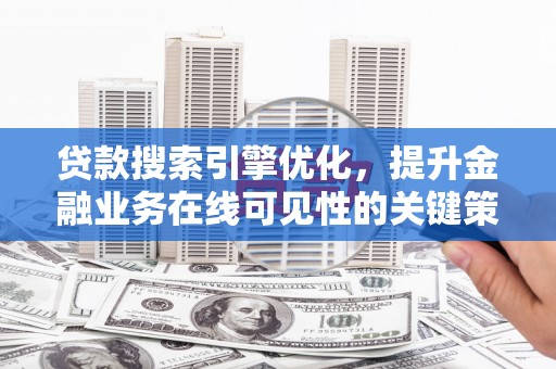 阿瓦提贷款搜索引擎优化，提升金融业务在线可见性的关键策略