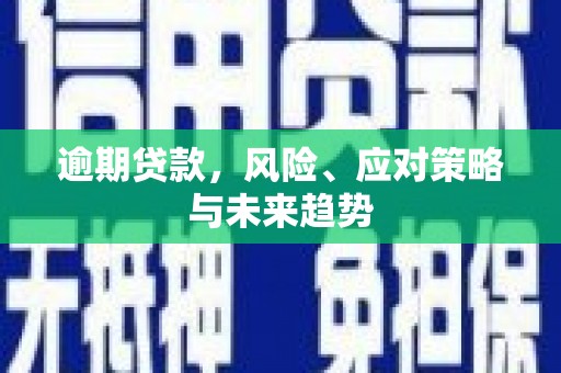 阿瓦提逾期贷款，风险、应对策略与未来趋势