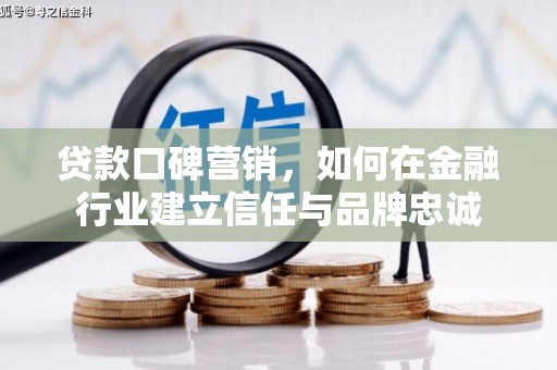 阿瓦提贷款口碑营销，如何在金融行业建立信任与品牌忠诚