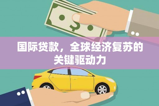阿瓦提国际贷款，全球经济复苏的关键驱动力