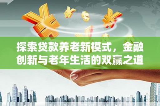 阿瓦提探索贷款养老新模式，金融创新与老年生活的双赢之道