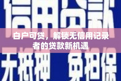 阿瓦提白户可贷，解锁无信用记录者的贷款新机遇