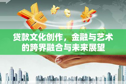 阿瓦提贷款文化创作，金融与艺术的跨界融合与未来展望