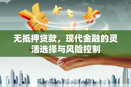 阿瓦提无抵押贷款，现代金融的灵活选择与风险控制