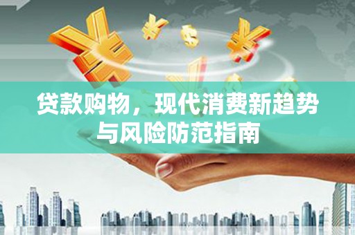 阿瓦提贷款购物，现代消费新趋势与风险防范指南