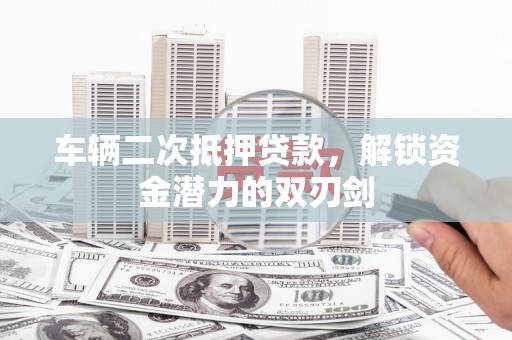 阿瓦提车辆二次抵押贷款，解锁资金潜力的双刃剑