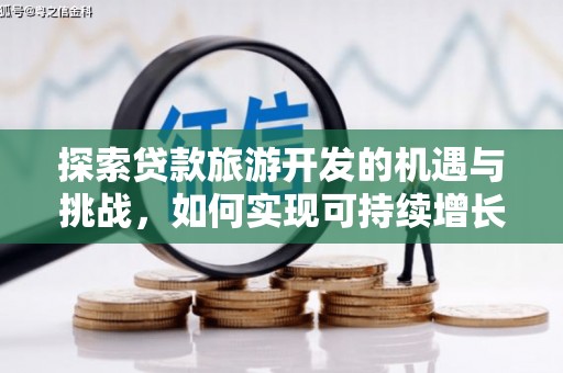 阿瓦提探索贷款旅游开发的机遇与挑战，如何实现可持续增长