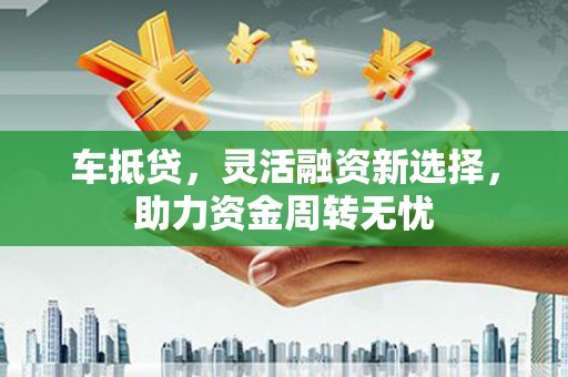 阿瓦提车抵贷，灵活融资新选择，助力资金周转无忧