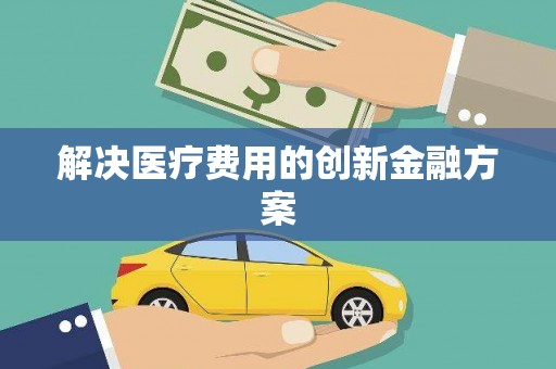 阿瓦提解决医疗费用的创新金融方案