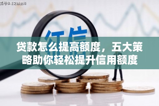 阿瓦提贷款怎么提高额度，五大策略助你轻松提升信用额度