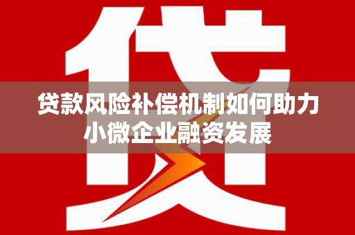 阿瓦提贷款风险补偿机制如何助力小微企业融资发展