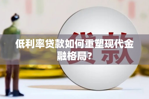 阿瓦提低利率贷款如何重塑现代金融格局？