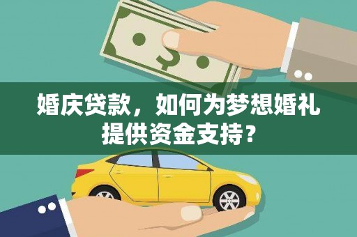 阿瓦提婚庆贷款，如何为梦想婚礼提供资金支持？