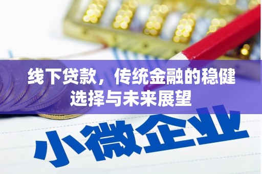 阿瓦提线下贷款，传统金融的稳健选择与未来展望
