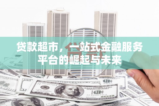 阿瓦提贷款超市，一站式金融服务平台的崛起与未来