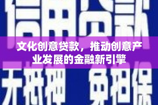 阿瓦提文化创意贷款，推动创意产业发展的金融新引擎