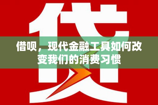 阿瓦提借呗，现代金融工具如何改变我们的消费习惯