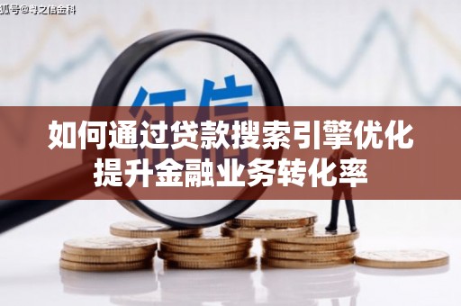 阿瓦提如何通过贷款搜索引擎优化提升金融业务转化率