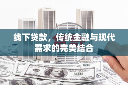 阿瓦提线下贷款，传统金融与现代需求的完美结合