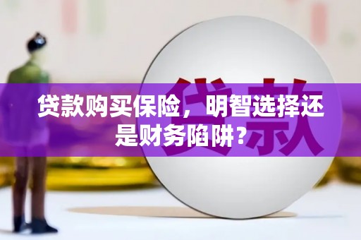 阿瓦提贷款购买保险，明智选择还是财务陷阱？