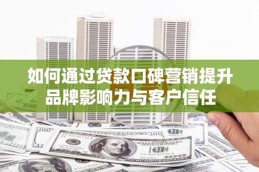 阿瓦提如何通过贷款口碑营销提升品牌影响力与客户信任
