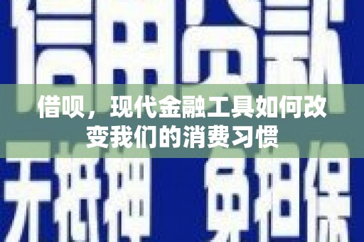 阿瓦提借呗，现代金融工具如何改变我们的消费习惯
