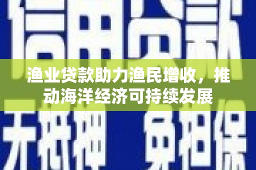 阿瓦提渔业贷款助力渔民增收，推动海洋经济可持续发展