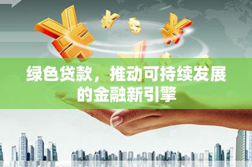 阿瓦提绿色贷款，推动可持续发展的金融新引擎