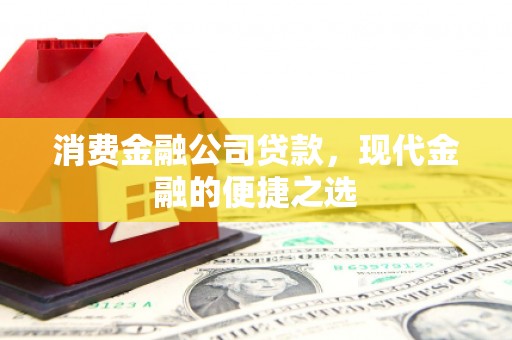 阿瓦提消费金融公司贷款，现代金融的便捷之选