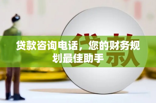 阿瓦提贷款咨询电话，您的财务规划最佳助手