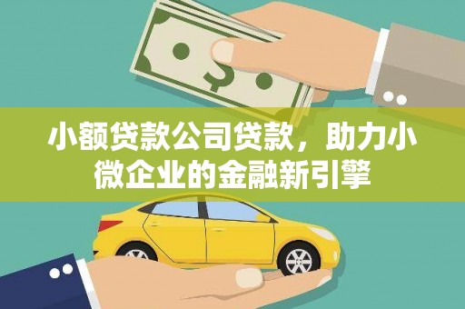 阿瓦提小额贷款公司贷款，助力小微企业的金融新引擎