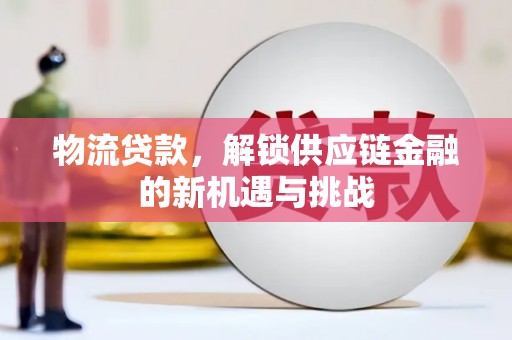 阿瓦提物流贷款，解锁供应链金融的新机遇与挑战