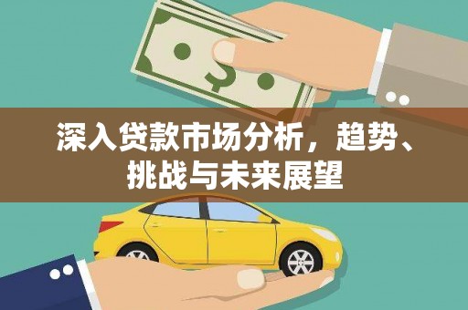 阿瓦提深入贷款市场分析，趋势、挑战与未来展望