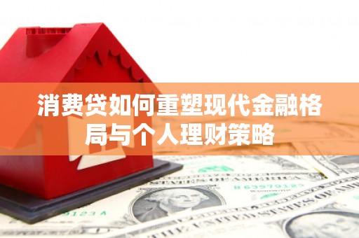 阿瓦提消费贷如何重塑现代金融格局与个人理财策略
