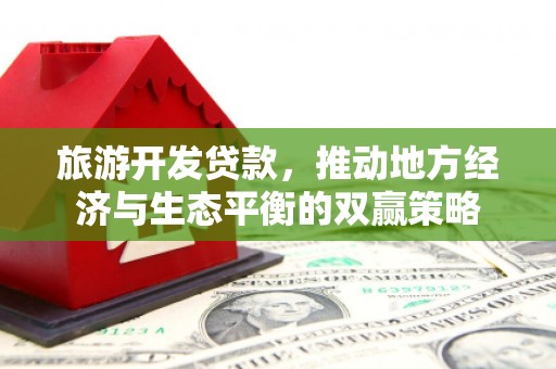 阿瓦提旅游开发贷款，推动地方经济与生态平衡的双赢策略