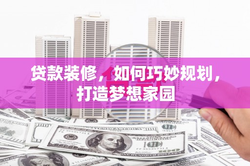 阿瓦提贷款装修，如何巧妙规划，打造梦想家园