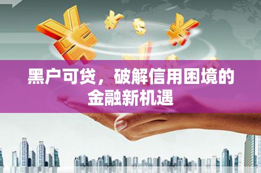 阿瓦提黑户可贷，破解信用困境的金融新机遇
