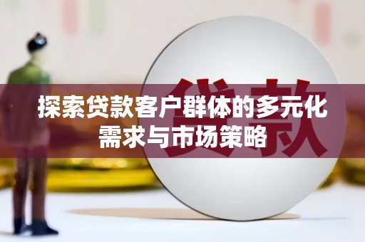 阿瓦提探索贷款客户群体的多元化需求与市场策略